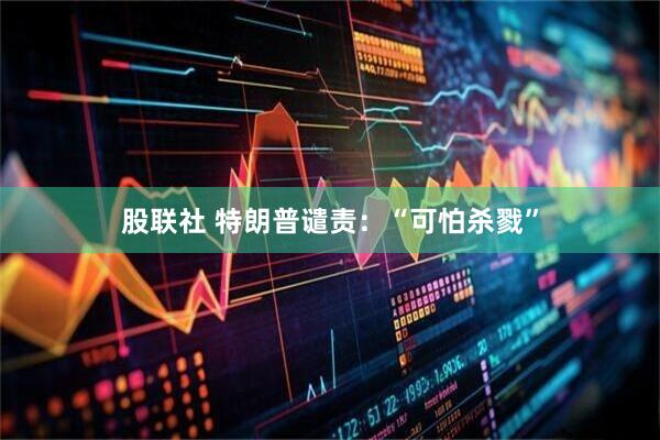 股联社 特朗普谴责：“可怕杀戮”