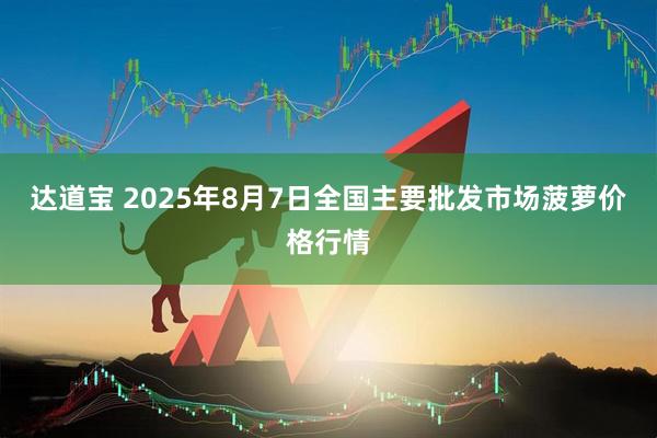 达道宝 2025年8月7日全国主要批发市场菠萝价格行情