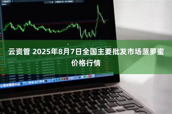 云资管 2025年8月7日全国主要批发市场菠萝蜜价格行情