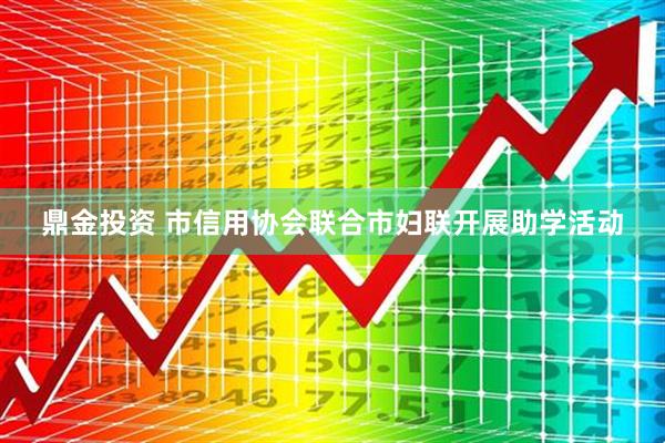 鼎金投资 市信用协会联合市妇联开展助学活动
