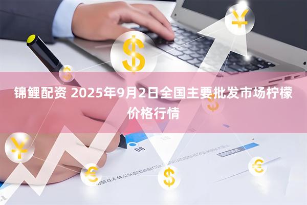 锦鲤配资 2025年9月2日全国主要批发市场柠檬价格行情