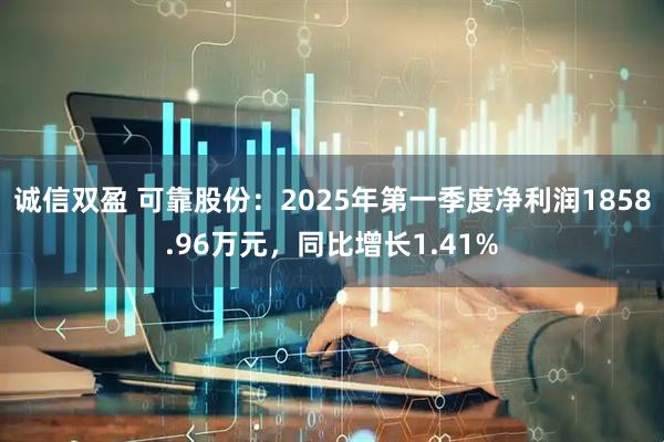诚信双盈 可靠股份：2025年第一季度净利润1858.96万元，同比增长1.41%