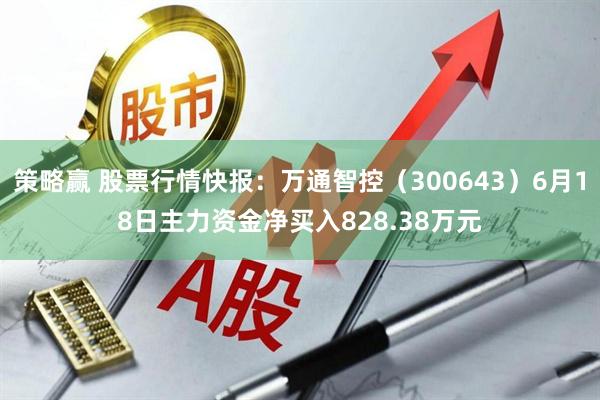 策略赢 股票行情快报：万通智控（300643）6月18日主力资金净买入828.38万元