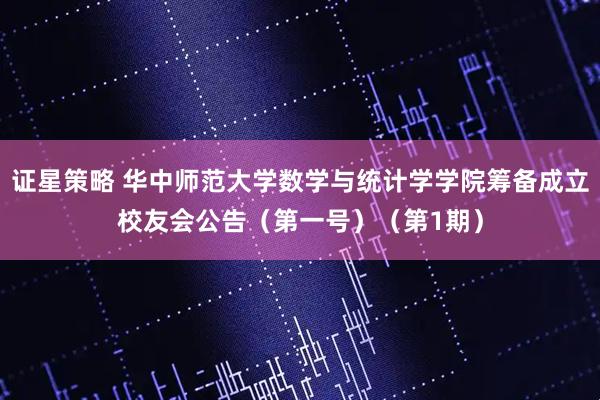 证星策略 华中师范大学数学与统计学学院筹备成立校友会公告（第一号）（第1期）
