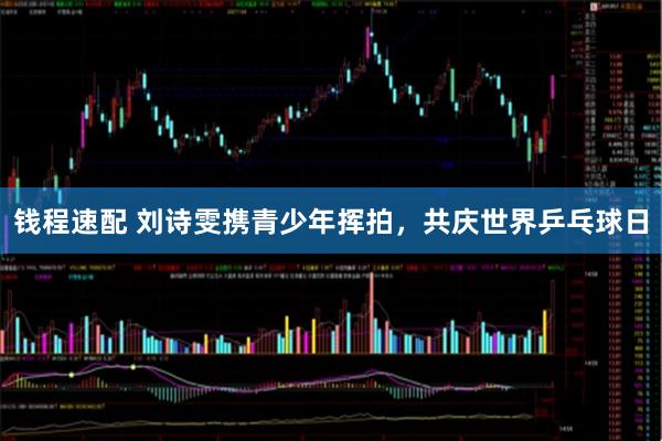 钱程速配 刘诗雯携青少年挥拍，共庆世界乒乓球日