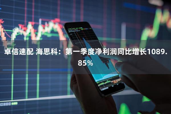 卓信速配 海思科：第一季度净利润同比增长1089.85%